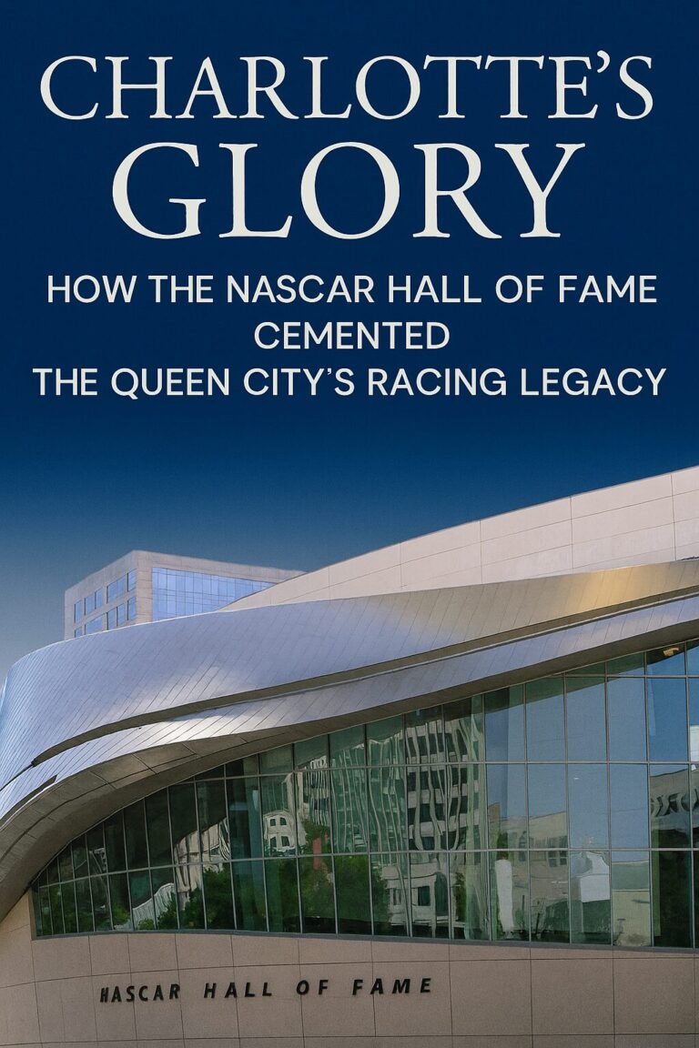 Charlotte’s Glory: How the NASCAR Hall of Fame Cemented the Queen City’s Racing Legacy